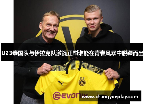 U23泰国队与伊拉克队激战正酣谁能在青春风暴中脱颖而出
