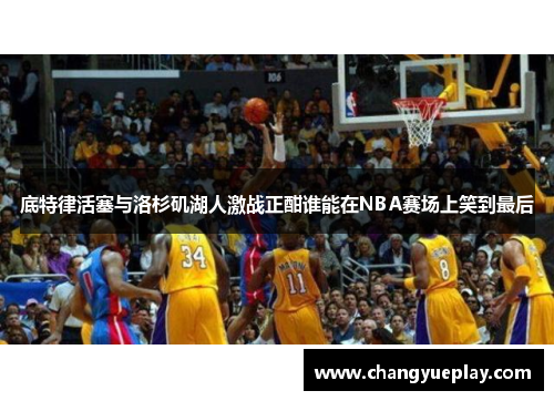 底特律活塞与洛杉矶湖人激战正酣谁能在NBA赛场上笑到最后