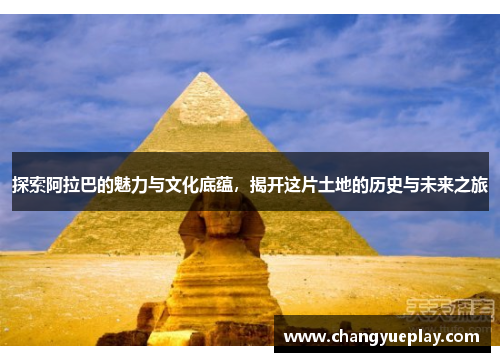 探索阿拉巴的魅力与文化底蕴，揭开这片土地的历史与未来之旅