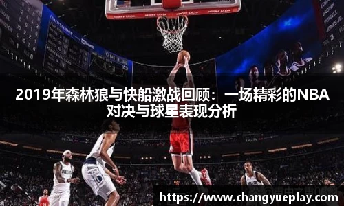 2019年森林狼与快船激战回顾：一场精彩的NBA对决与球星表现分析