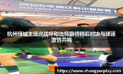 杭州绿城主场迎战呼和浩特期待精彩对决与球迷激情共鸣