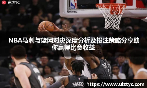 NBA马刺与篮网对决深度分析及投注策略分享助你赢得比赛收益