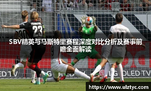 SBV精英与马斯特里赛程深度对比分析及赛事前瞻全面解读